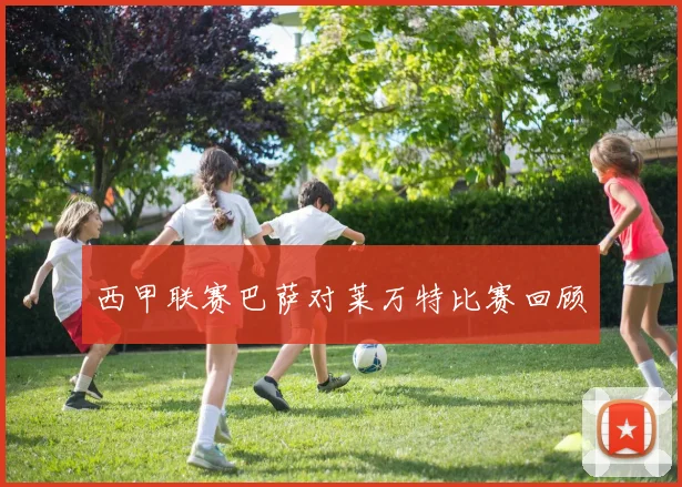 西甲联赛巴萨对莱万特比赛回顾