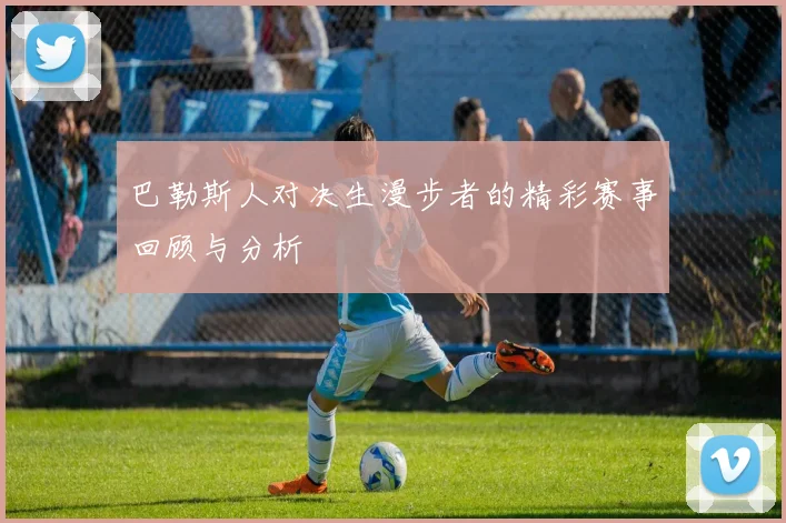 巴勒斯人对决生漫步者的精彩赛事回顾与分析