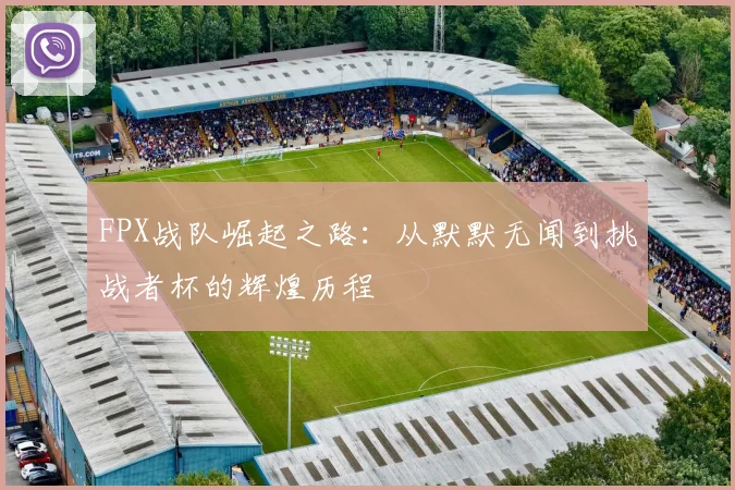 FPX战队崛起之路：从默默无闻到挑战者杯的辉煌历程