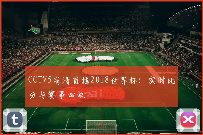 CCTV5高清直播2018世界杯：实时比分与赛事回放