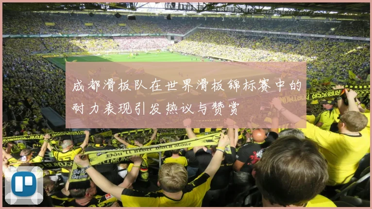 成都滑板队在世界滑板锦标赛中的耐力表现引发热议与赞赏