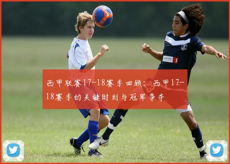 西甲联赛17-18赛季回顾：西甲17-18赛季的关键时刻与冠军争夺